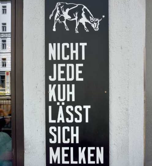 »Nicht jede Kuh lässt sich melken« (gefunden in der Torstraße, Café St. Oberholz)